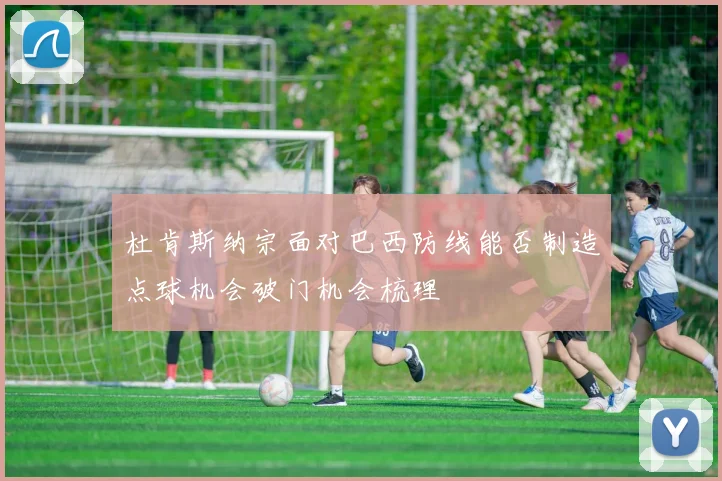 杜肯斯纳宗面对巴西防线能否制造点球机会破门机会梳理