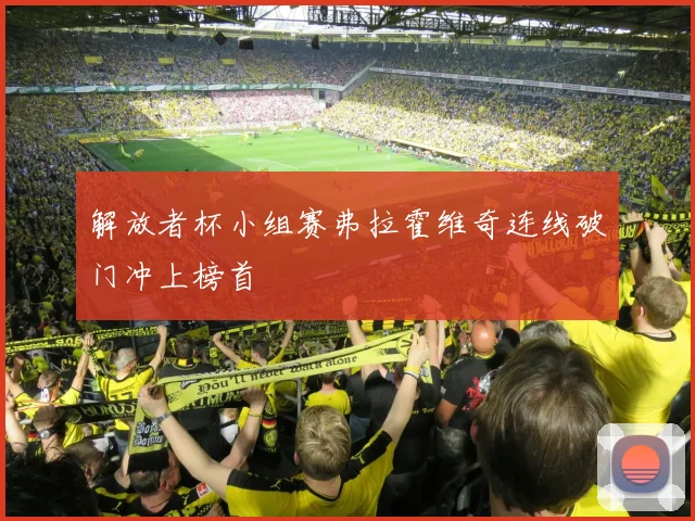 解放者杯小组赛弗拉霍维奇连线破门冲上榜首