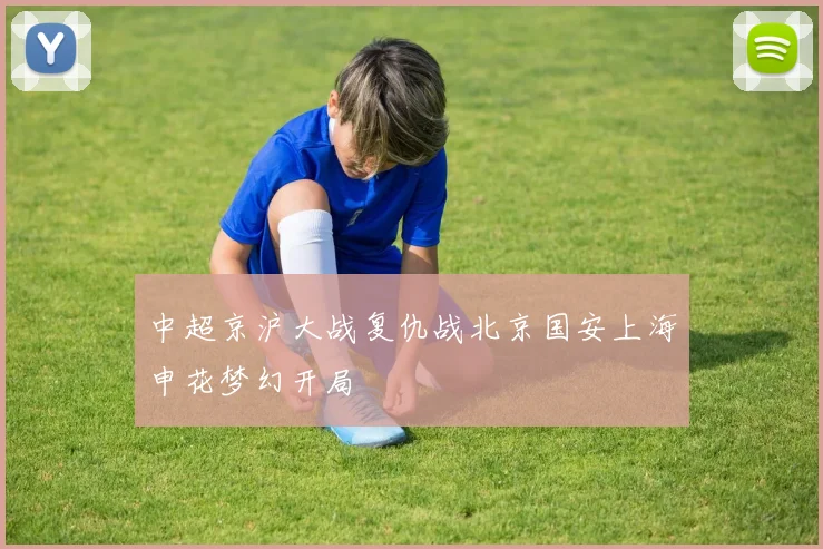 中超京沪大战复仇战北京国安上海申花梦幻开局