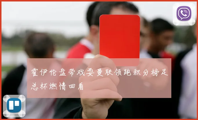 霍伊伦盘带戏耍曼联领跑积分榜足总杯燃情回看