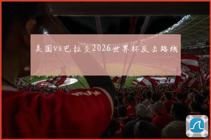 美国vs巴拉圭2026世界杯反击路线