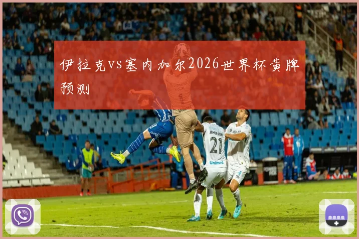 伊拉克vs塞内加尔2026世界杯黄牌预测