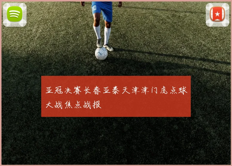 亚冠决赛长春亚泰天津津门虎点球大战焦点战报