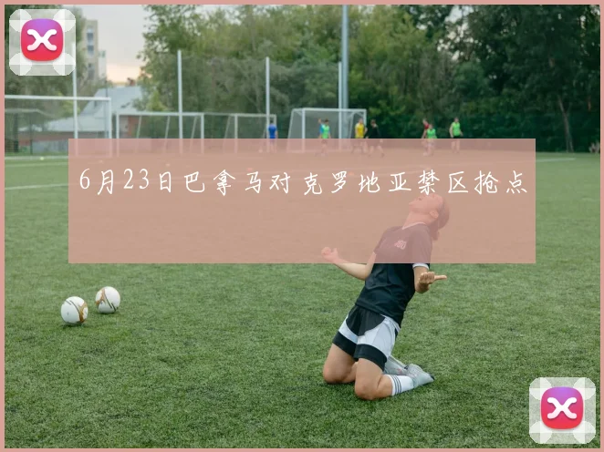 6月23日巴拿马对克罗地亚禁区抢点
