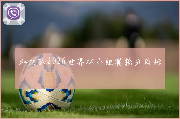 加纳队2026世界杯小组赛抢分目标