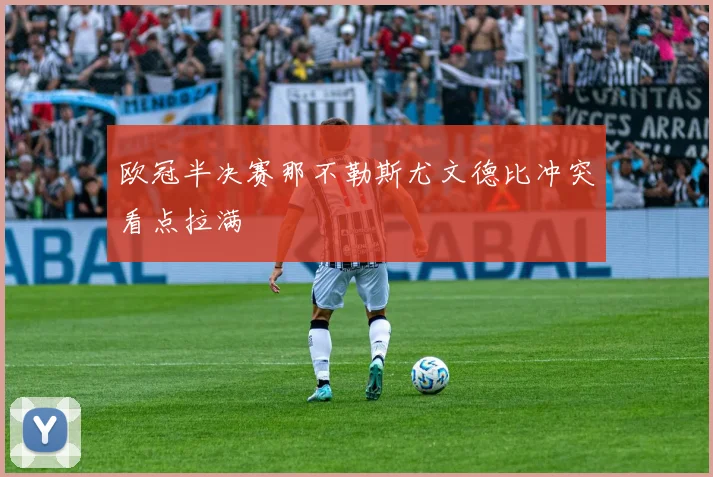 欧冠半决赛那不勒斯尤文德比冲突看点拉满