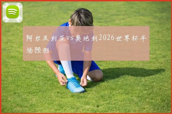 阿尔及利亚vs奥地利2026世界杯半场预测