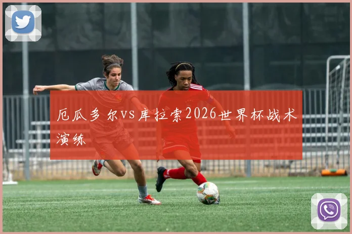 厄瓜多尔vs库拉索2026世界杯战术演练