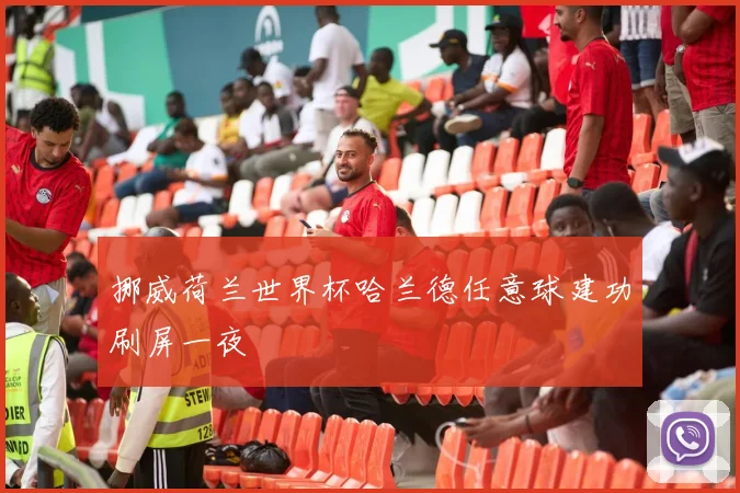 挪威荷兰世界杯哈兰德任意球建功刷屏一夜