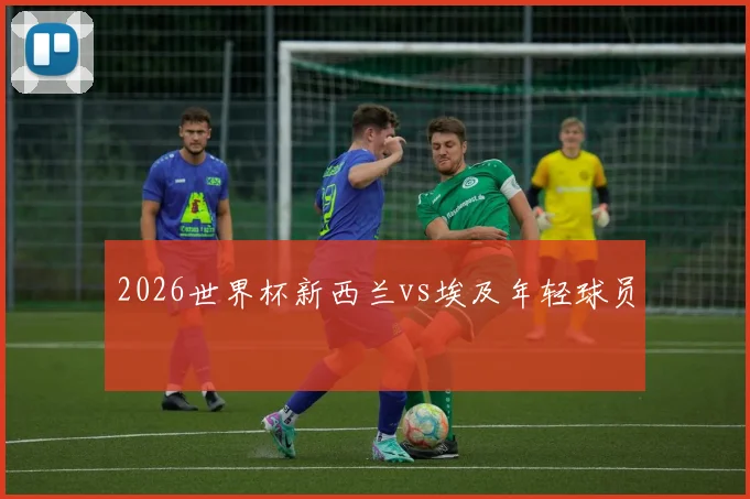 2026世界杯新西兰vs埃及年轻球员
