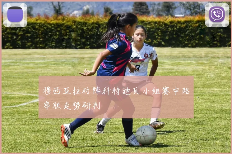 穆西亚拉对阵科特迪瓦小组赛中路串联走势研判