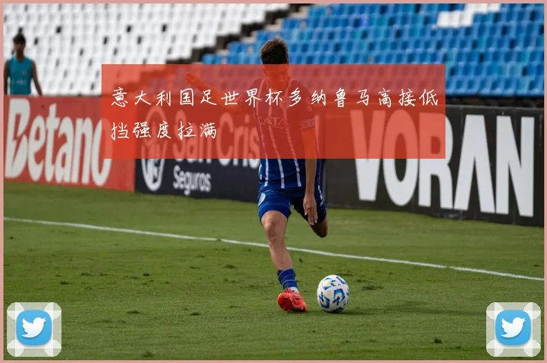 意大利国足世界杯多纳鲁马高接低挡强度拉满