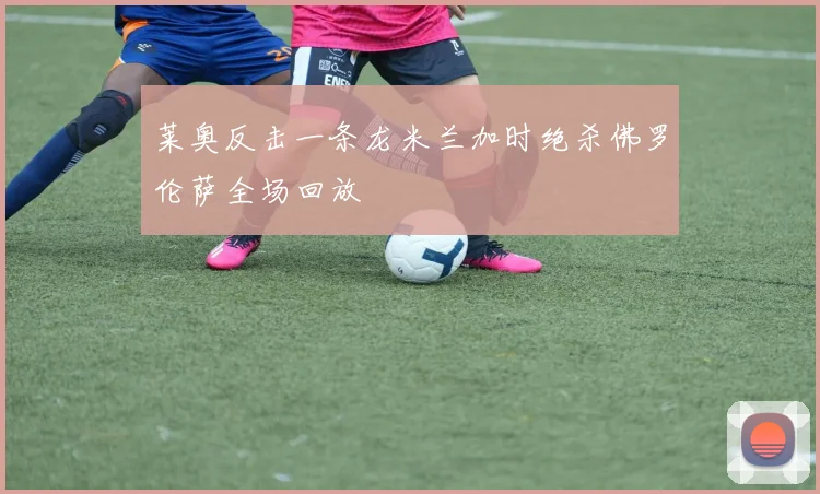 莱奥反击一条龙米兰加时绝杀佛罗伦萨全场回放