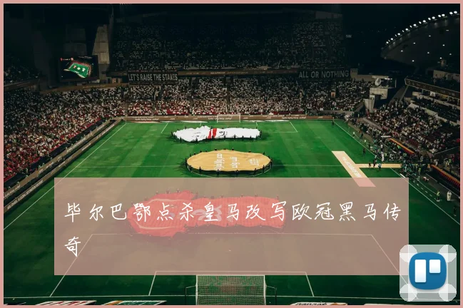 毕尔巴鄂点杀皇马改写欧冠黑马传奇