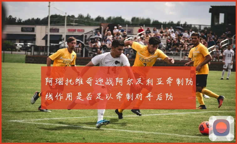 阿瑙托维奇迎战阿尔及利亚牵制防线作用是否足以牵制对手后防