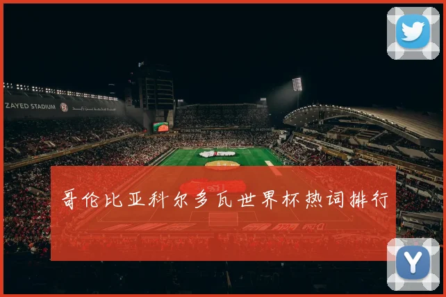 哥伦比亚科尔多瓦世界杯热词排行