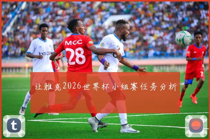 让雅克2026世界杯小组赛任务分析