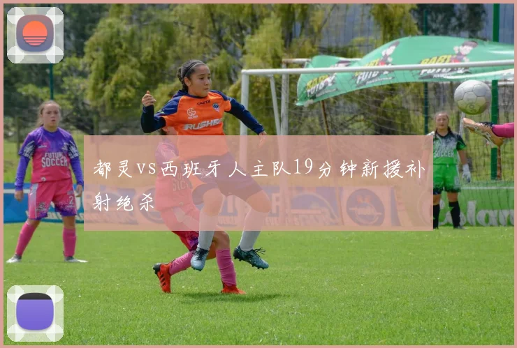都灵vs西班牙人主队19分钟新援补射绝杀
