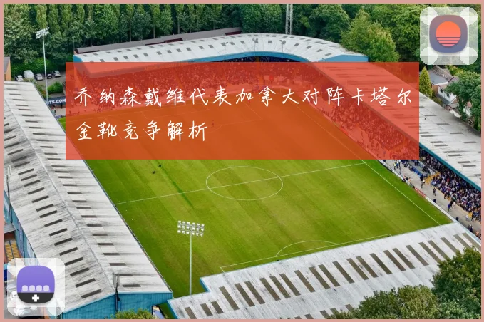乔纳森戴维代表加拿大对阵卡塔尔金靴竞争解析