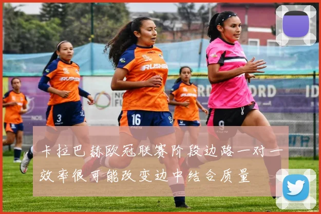 卡拉巴赫欧冠联赛阶段边路一对一效率很可能改变边中结合质量