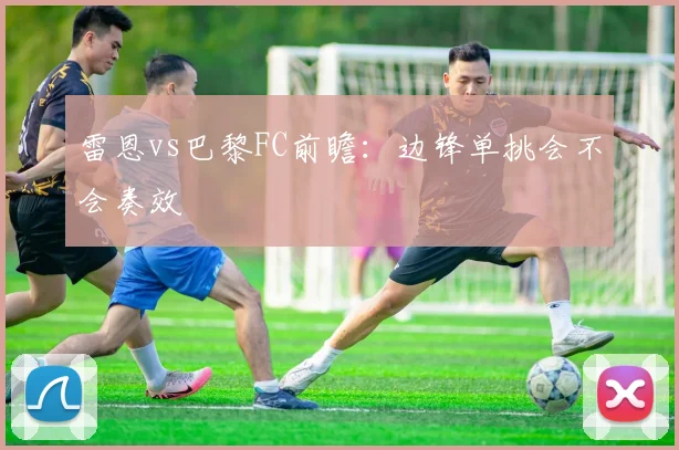 雷恩vs巴黎FC前瞻：边锋单挑会不会奏效