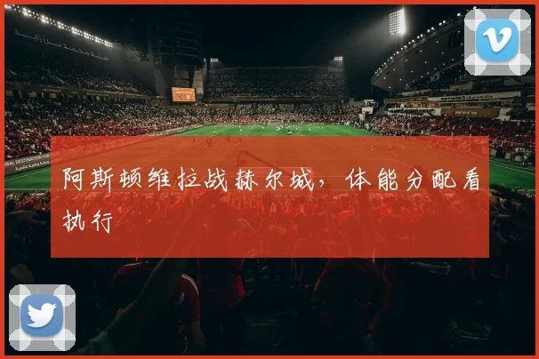阿斯顿维拉战赫尔城,体能分配看执行