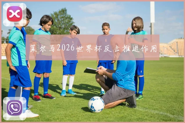莱尔马2026世界杯反击推进作用