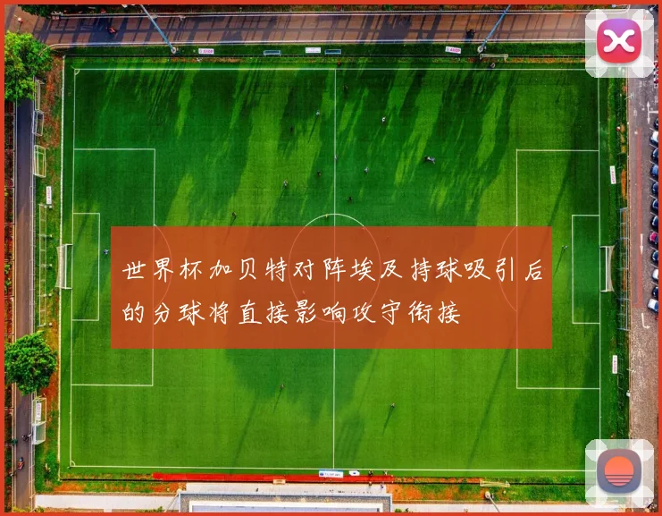 世界杯加贝特对阵埃及持球吸引后的分球将直接影响攻守衔接