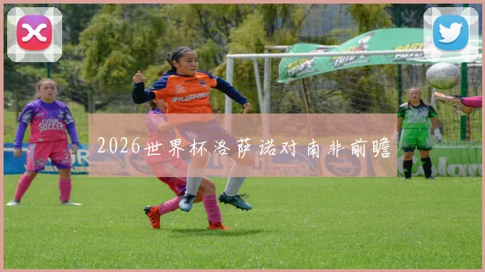 2026世界杯洛萨诺对南非前瞻