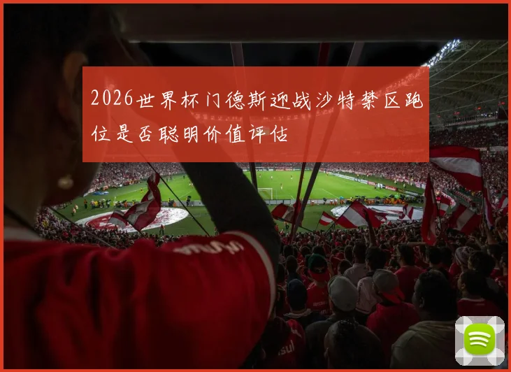 2026世界杯门德斯迎战沙特禁区跑位是否聪明价值评估