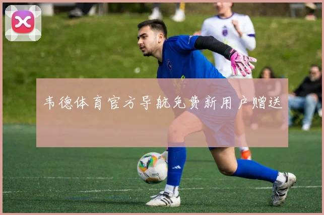 韦德体育官方导航免费新用户赠送
