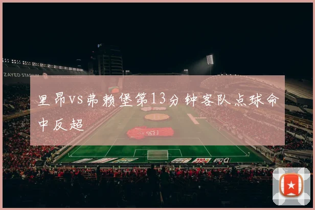 里昂vs弗赖堡第13分钟客队点球命中反超