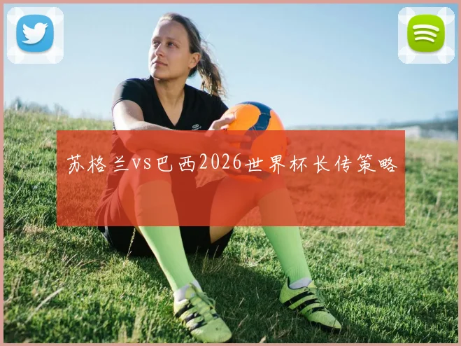 苏格兰vs巴西2026世界杯长传策略