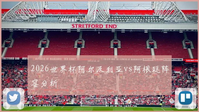 2026世界杯阿尔及利亚vs阿根廷阵容分析
