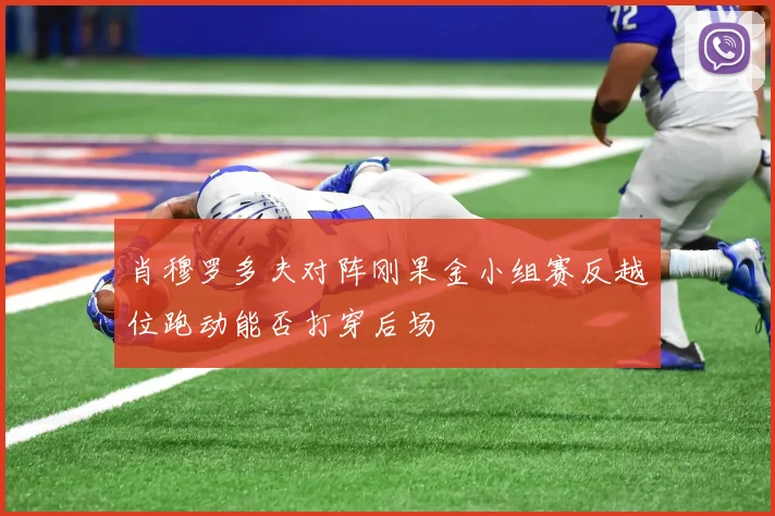 肖穆罗多夫对阵刚果金小组赛反越位跑动能否打穿后场