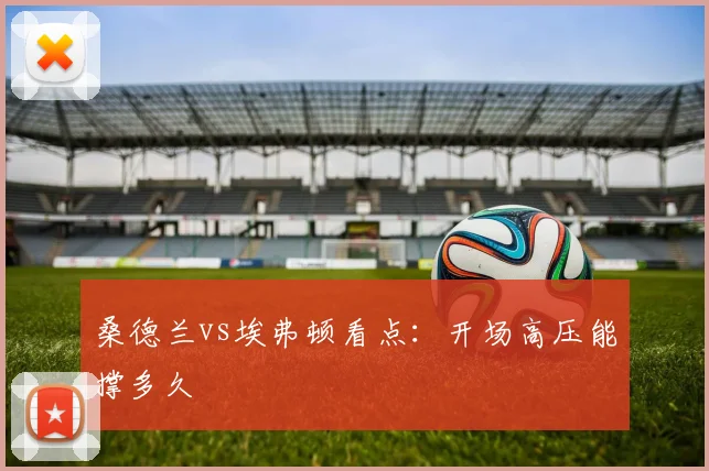 桑德兰vs埃弗顿看点:开场高压能撑多久