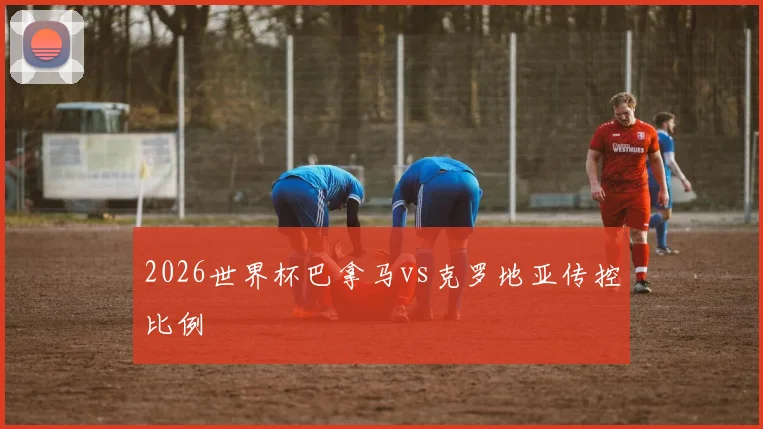 2026世界杯巴拿马vs克罗地亚传控比例